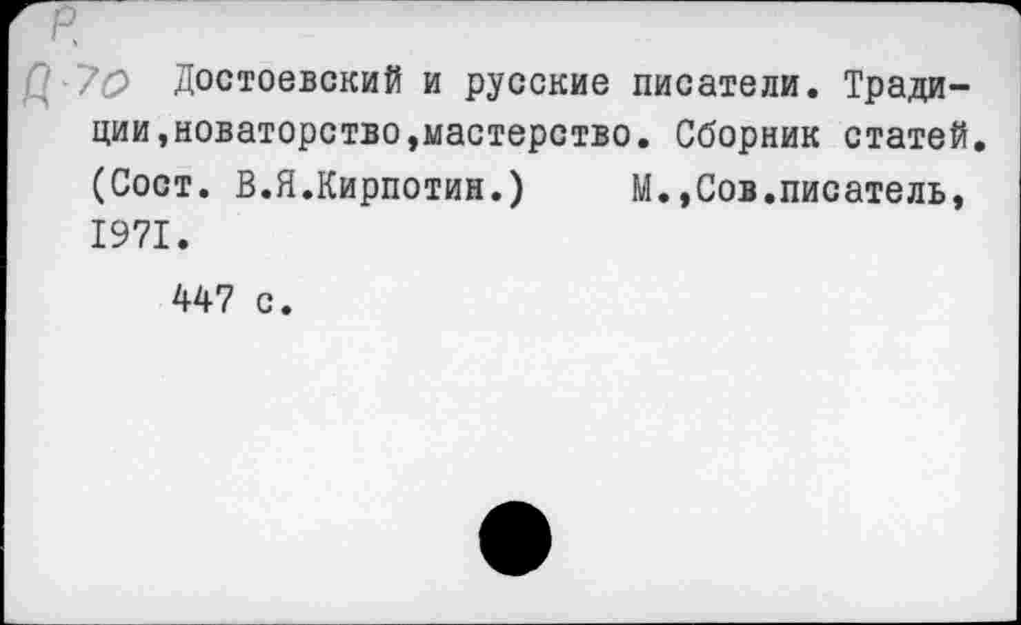 ﻿7 70 Достоевский и русские писатели. Традиции,новаторство,мастерство. Сборник статей. (Сост. В.Я.Кирпотин.) М.,Сов.писатель, 1971.
447 с.